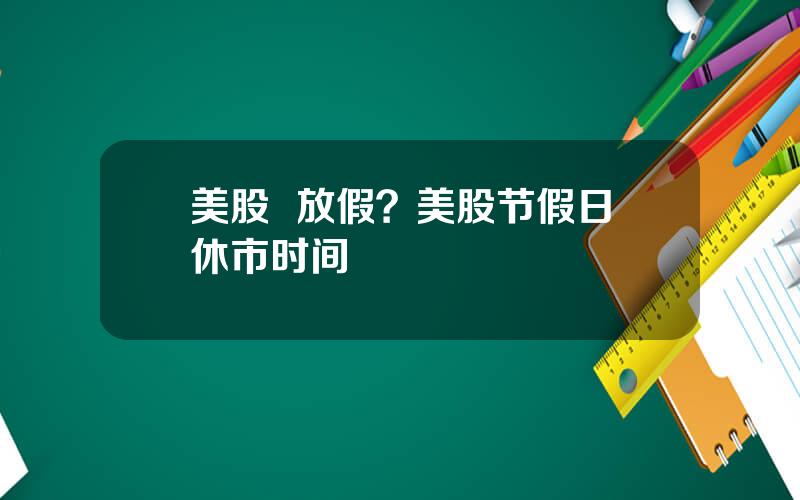 美股  放假？美股节假日休市时间